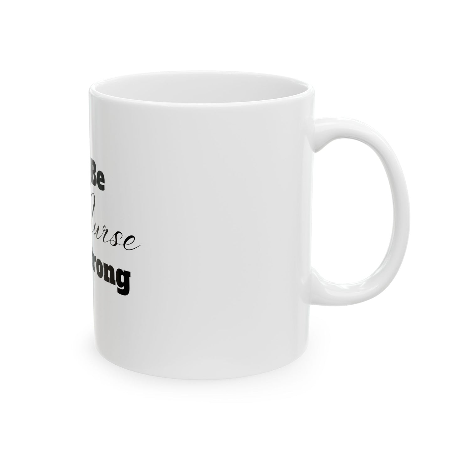 Be Nurse Strong Ceramic Mug 11oz